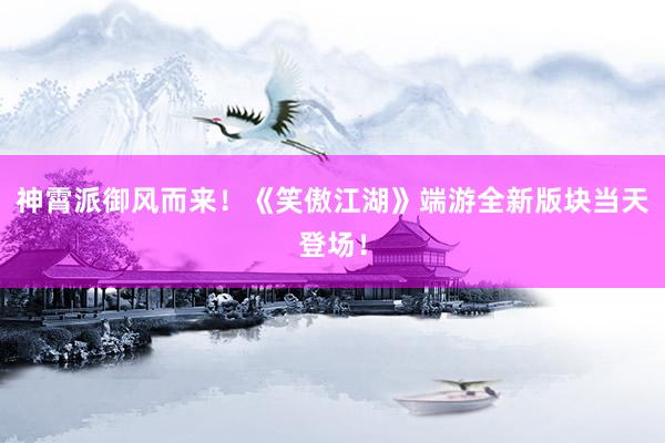 神霄派御风而来！《笑傲江湖》端游全新版块当天登场！