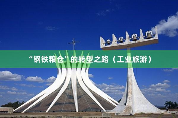 “钢铁粮仓”的转型之路（工业旅游）