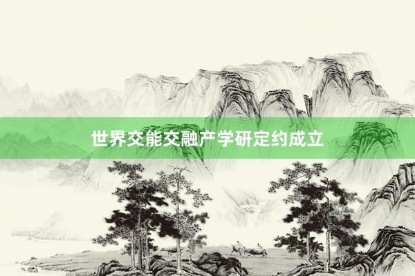 世界交能交融产学研定约成立