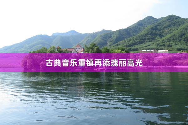 古典音乐重镇再添瑰丽高光