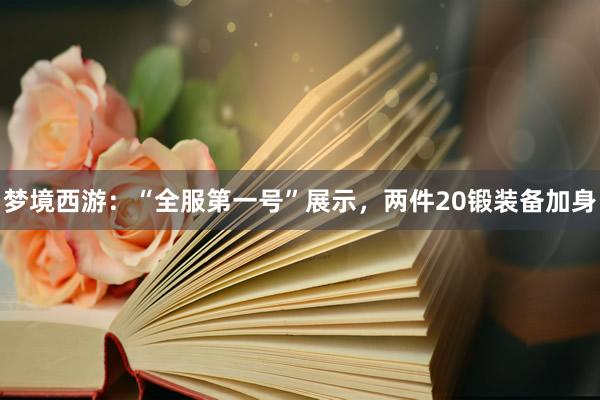 梦境西游：“全服第一号”展示，两件20锻装备加身