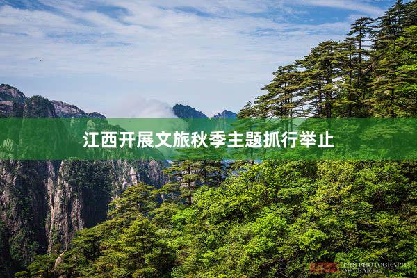 江西开展文旅秋季主题抓行举止