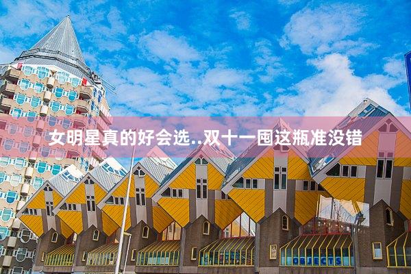 女明星真的好会选..双十一囤这瓶准没错
