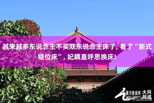 越来越多东说念主不买双东说念主床了, 看了“新式错位床”, 妃耦直呼思换床!