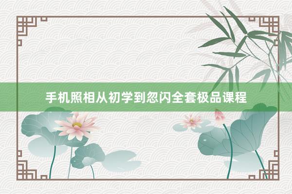 手机照相从初学到忽闪全套极品课程